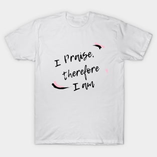 I praise therefore I am T-Shirt